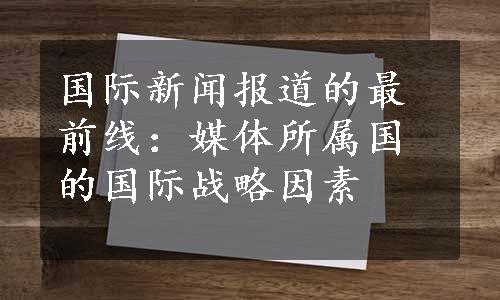 国际新闻报道的最前线：媒体所属国的国际战略因素