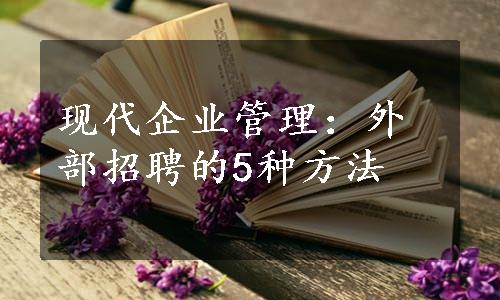 现代企业管理：外部招聘的5种方法