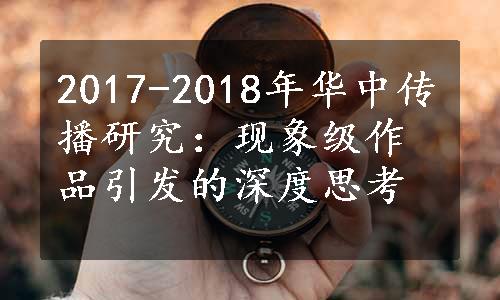 2017-2018年华中传播研究：现象级作品引发的深度思考