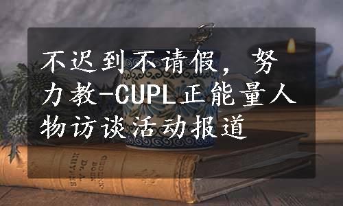 不迟到不请假，努力教-CUPL正能量人物访谈活动报道