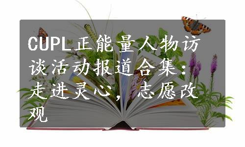 CUPL正能量人物访谈活动报道合集：走进灵心，志愿改观