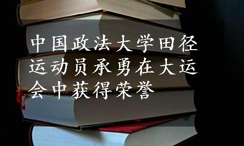 中国政法大学田径运动员承勇在大运会中获得荣誉