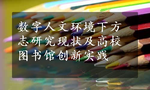 数字人文环境下方志研究现状及高校图书馆创新实践