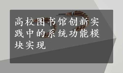 高校图书馆创新实践中的系统功能模块实现