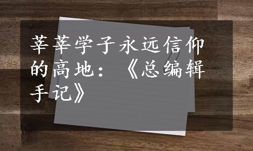 莘莘学子永远信仰的高地：《总编辑手记》