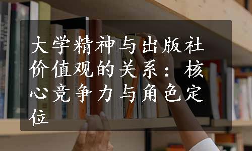 大学精神与出版社价值观的关系：核心竞争力与角色定位