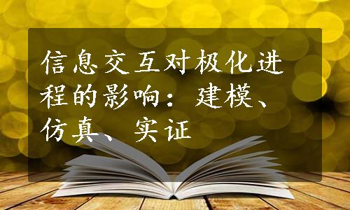 信息交互对极化进程的影响：建模、仿真、实证