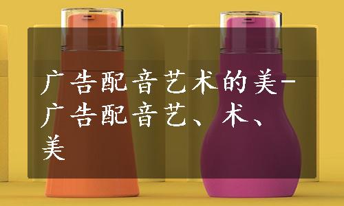 广告配音艺术的美-广告配音艺、术、美