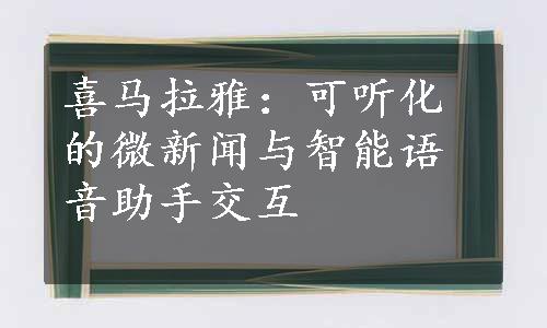 喜马拉雅：可听化的微新闻与智能语音助手交互