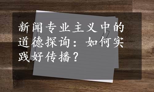 新闻专业主义中的道德探询：如何实践好传播？