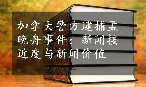 加拿大警方逮捕孟晚舟事件：新闻接近度与新闻价值