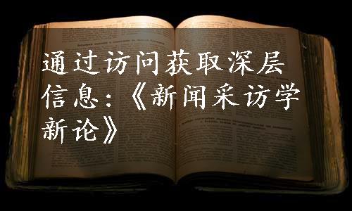 通过访问获取深层信息:《新闻采访学新论》