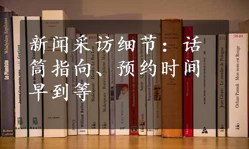 新闻采访细节：话筒指向、预约时间早到等