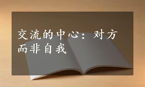 交流的中心：对方而非自我