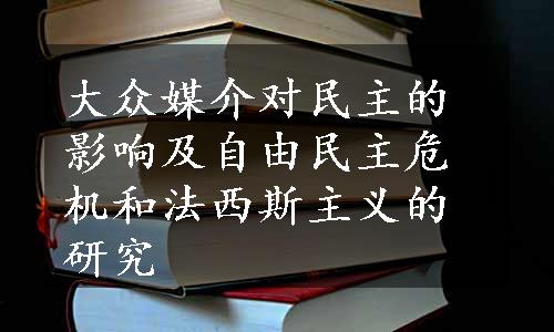 大众媒介对民主的影响及自由民主危机和法西斯主义的研究