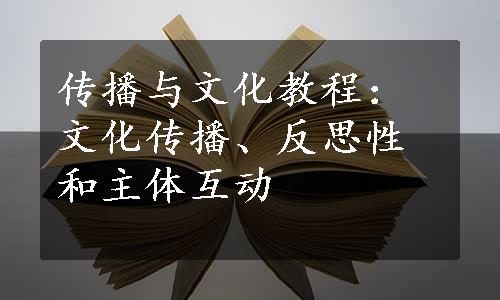 传播与文化教程：文化传播、反思性和主体互动