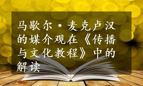 马歇尔·麦克卢汉的媒介观在《传播与文化教程》中的解读