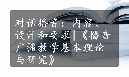 对话播音：内容、设计和要求|《播音广播教学基本理论与研究》