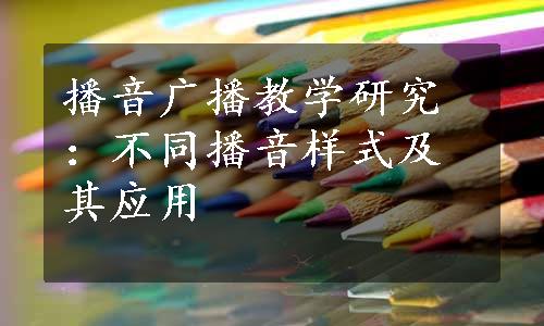 播音广播教学研究：不同播音样式及其应用