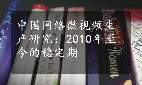 中国网络微视频生产研究：2010年至今的稳定期