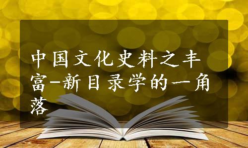 中国文化史料之丰富-新目录学的一角落