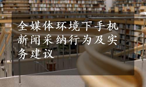 全媒体环境下手机新闻采纳行为及实务建议