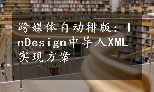 跨媒体自动排版：InDesign中导入XML实现方案