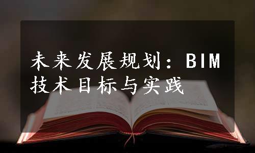 未来发展规划：BIM技术目标与实践