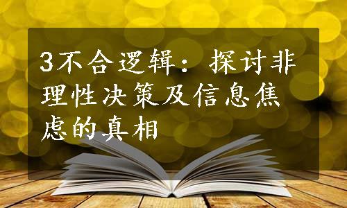 3不合逻辑：探讨非理性决策及信息焦虑的真相