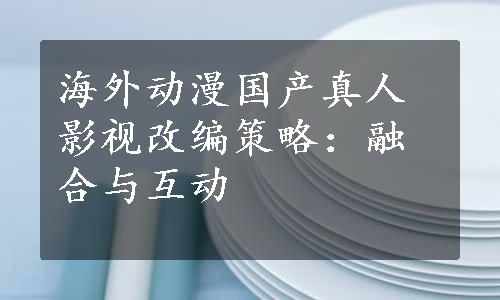 海外动漫国产真人影视改编策略：融合与互动