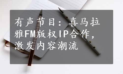 有声节目：喜马拉雅FM版权IP合作，激发内容潮流