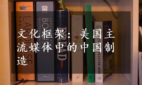 文化框架：美国主流媒体中的中国制造