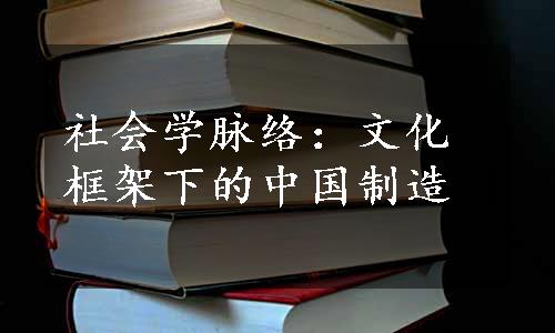 社会学脉络：文化框架下的中国制造