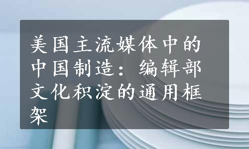 美国主流媒体中的中国制造：编辑部文化积淀的通用框架