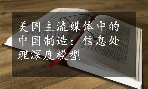 美国主流媒体中的中国制造：信息处理深度模型