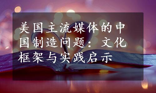 美国主流媒体的中国制造问题：文化框架与实践启示