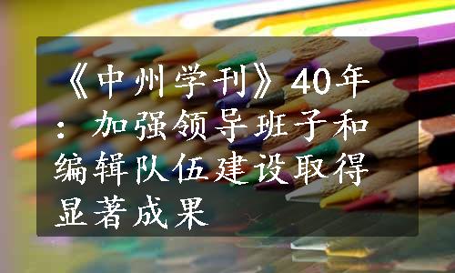 《中州学刊》40年：加强领导班子和编辑队伍建设取得显著成果