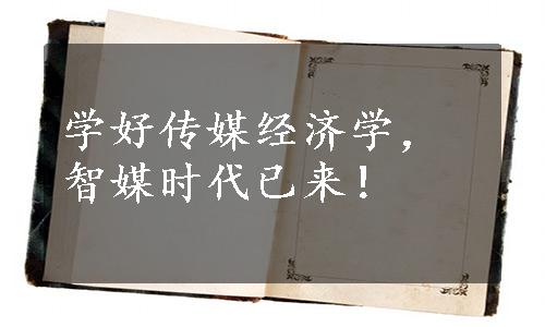 学好传媒经济学，智媒时代已来！