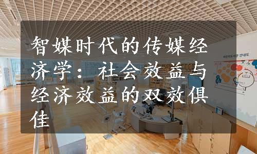 智媒时代的传媒经济学：社会效益与经济效益的双效俱佳