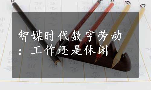 智媒时代数字劳动：工作还是休闲