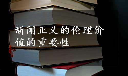 新闻正义的伦理价值的重要性