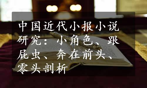 中国近代小报小说研究：小角色、跟屁虫、奔在前头、零头剖析