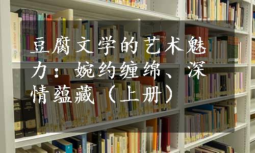 豆腐文学的艺术魅力：婉约缠绵、深情蕴藏（上册）