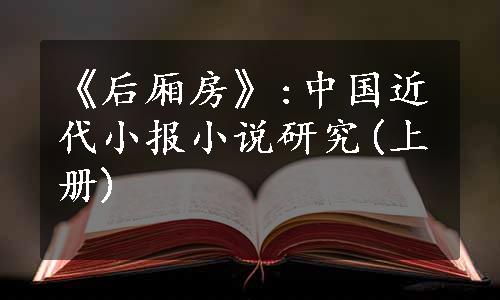 《后厢房》:中国近代小报小说研究(上册)