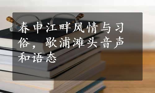 春申江畔风情与习俗，歇浦滩头音声和语态