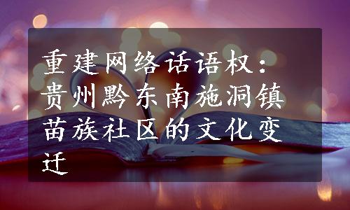 重建网络话语权：贵州黔东南施洞镇苗族社区的文化变迁