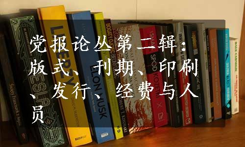 党报论丛第二辑：版式、刊期、印刷、发行、经费与人员