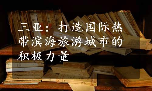 三亚：打造国际热带滨海旅游城市的积极力量