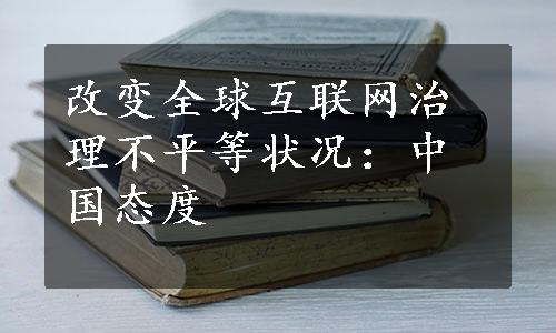 改变全球互联网治理不平等状况：中国态度