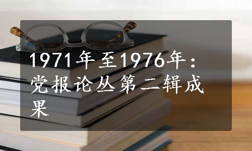 1971年至1976年：党报论丛第二辑成果